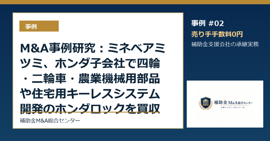 M&A事例研究：ミネベアミツミ、ホンダ子会社で四輪・二輪車・農業機械用部品や住宅用キーレスシステム開発のホンダロックを買収から読む補助金支援会社の承継論点