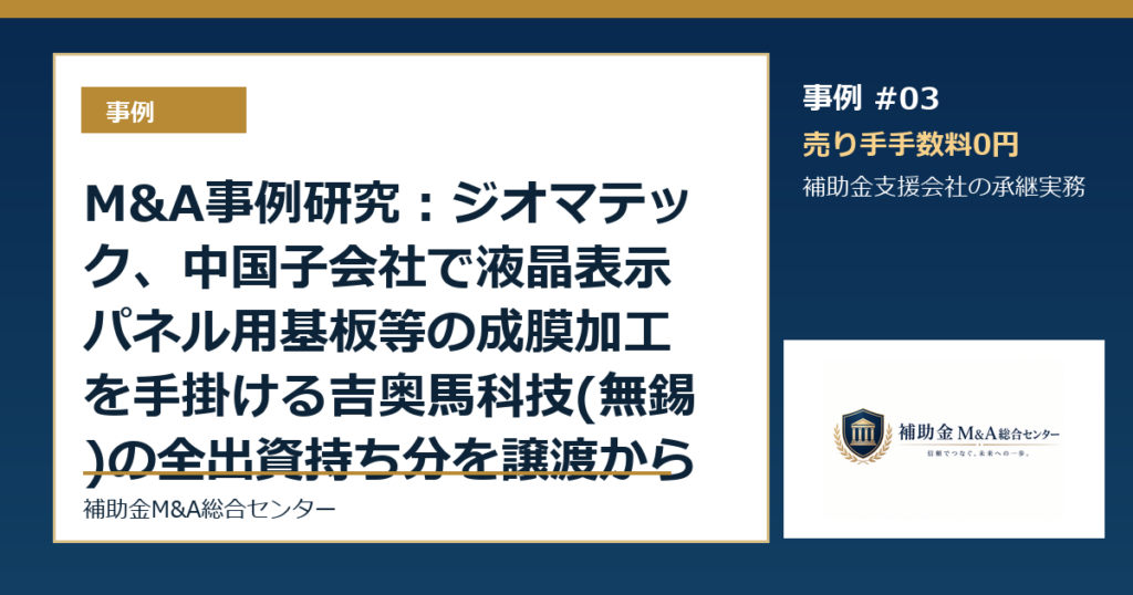 M&A事例研究：ジオマテック、中国子会社で液晶表示パネル用基板等の成膜加工を手掛ける吉奥馬科技(無錫)の全出資持ち分を譲渡から読む補助金支援会社の承継論点