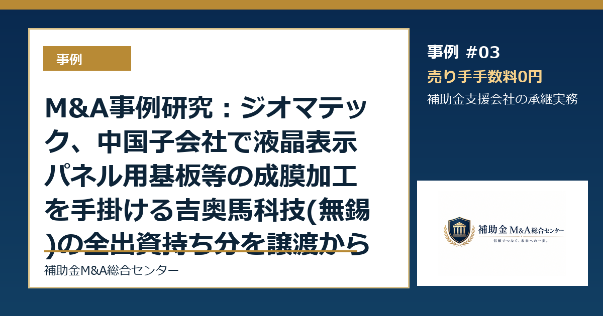 M&A事例研究：ジオマテック、中国子会社で液晶表示パネル用基板等の成膜加工を手掛ける吉奥馬科技(無錫)の全出資持ち分を譲渡から読む補助金支援会社の承継論点