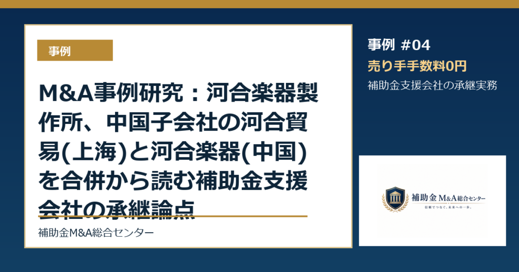 M&A事例研究：河合楽器製作所、中国子会社の河合貿易(上海)と河合楽器(中国)を合併から読む補助金支援会社の承継論点