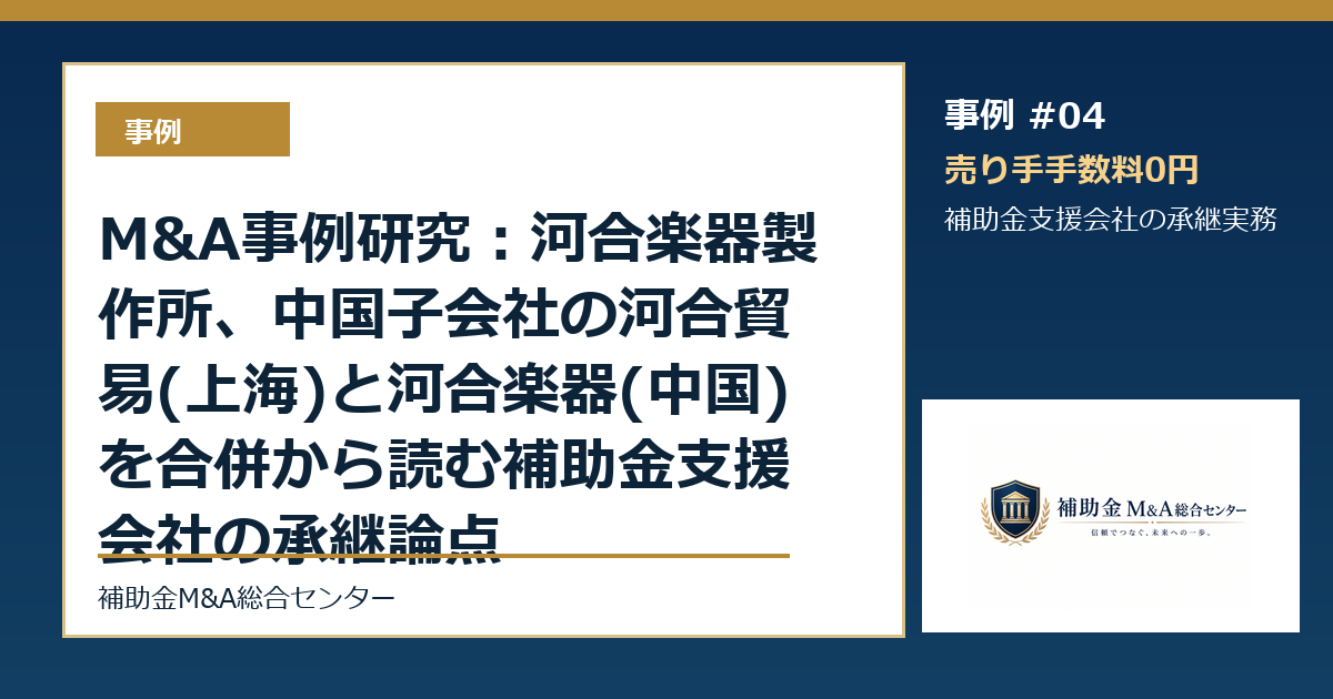 M&A事例研究:河合楽器製作所、中国子会社の河合貿易(上海)と河合楽器(中国)を合併から読む補助金支援会社の承継論点