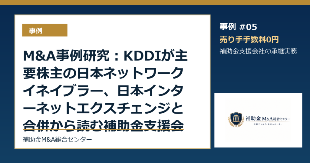 M&A事例研究：KDDIが主要株主の日本ネットワークイネイブラー、日本インターネットエクスチェンジと合併から読む補助金支援会社の承継論点