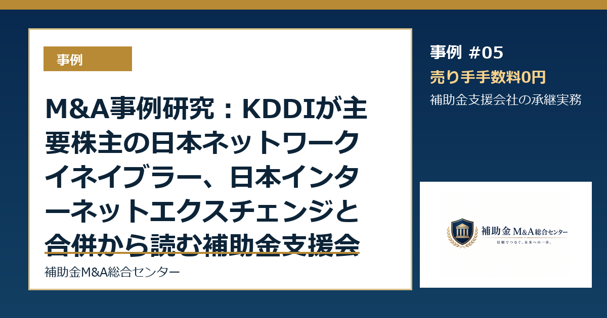 M&A事例研究:KDDIが主要株主の日本ネットワークイネイブラー、日本インターネットエクスチェンジと合併から読む補助金支援会社の承継論点