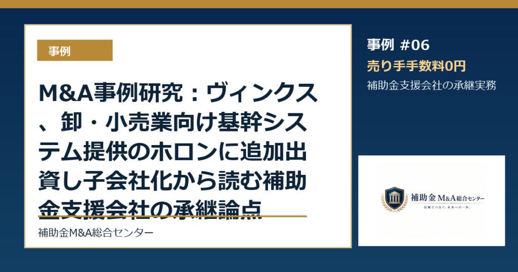 M&A事例研究：ヴィンクス、卸・小売業向け基幹システム提供のホロンに追加出資し子会社化から読む補助金支援会社の承継論点