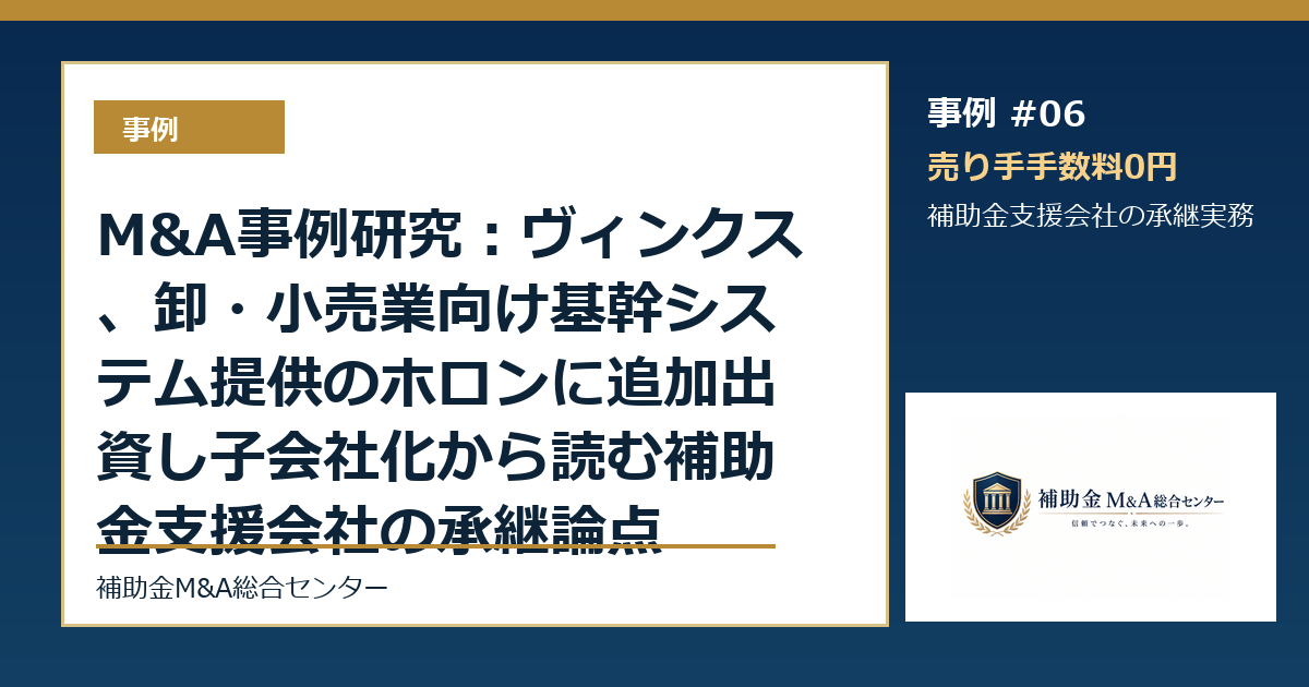 M&A事例研究:ヴィンクス、卸・小売業向け基幹システム提供のホロンに追加出資し子会社化から読む補助金支援会社の承継論点