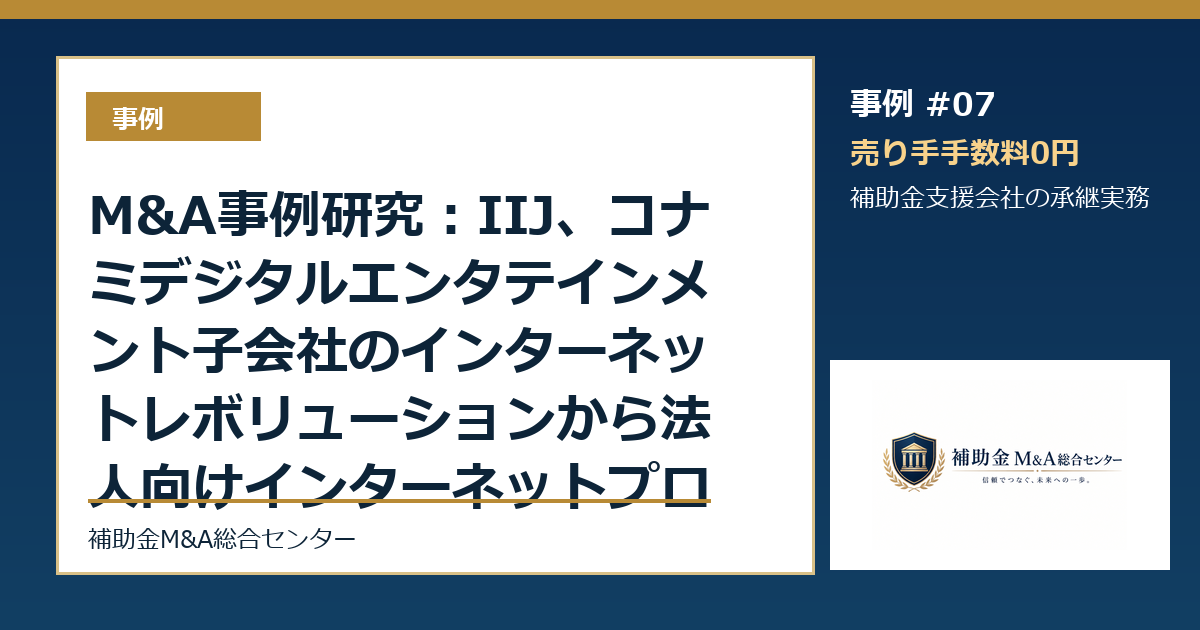 M&A事例研究:IIJ、コナミデジタルエンタテインメント子会社のインターネットレボリューションから法人向けインターネットプロバイダ事業等を譲り受けから読む補助金支援会社の承継論点