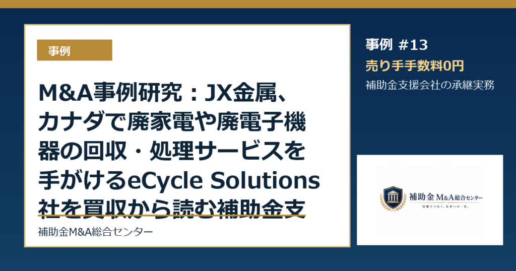 M&A事例研究：JX金属、カナダで廃家電や廃電子機器の回収・処理サービスを手がけるeCycle Solutions社を買収から読む補助金支援会社の承継論点