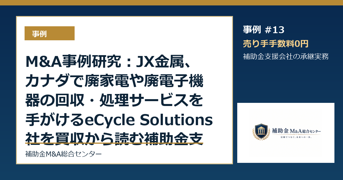 M&A事例研究：JX金属、カナダで廃家電や廃電子機器の回収・処理サービスを手がけるeCycle Solutions社を買収から読む補助金支援会社の承継論点