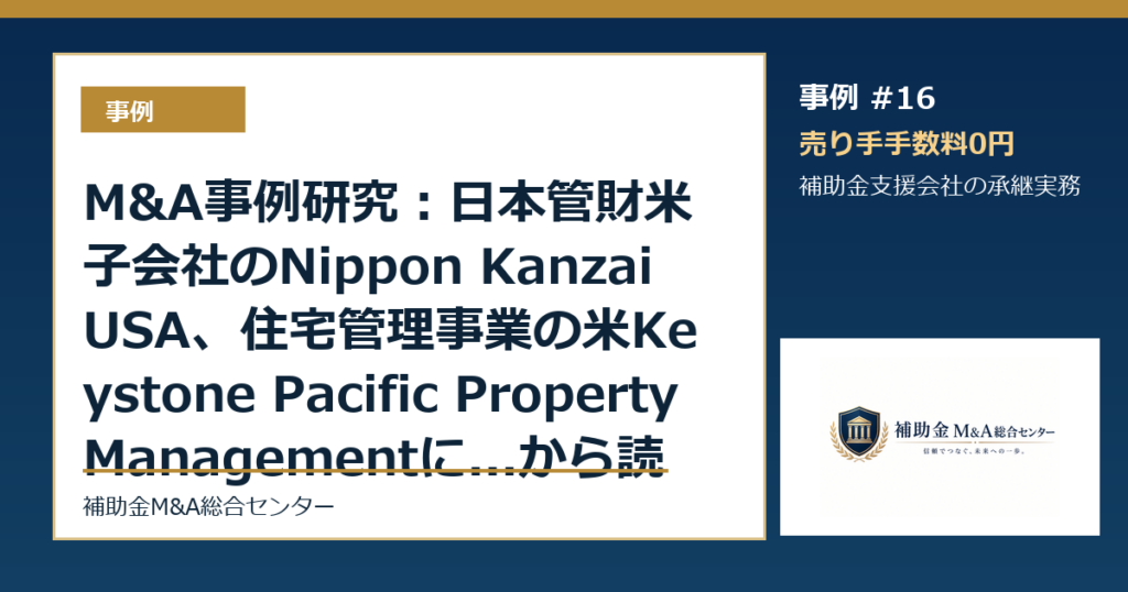 M&A事例研究：日本管財米子会社のNippon Kanzai USA、住宅管理事業の米Keystone Pacific Property Managementに...から読む補助金支援会社の承継論点