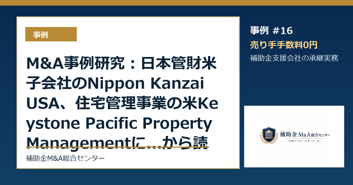 M&A事例研究：日本管財米子会社のNippon Kanzai USA、住宅管理事業の米Keystone Pacific Property Managementに...から読む補助金支援会社の承継論点