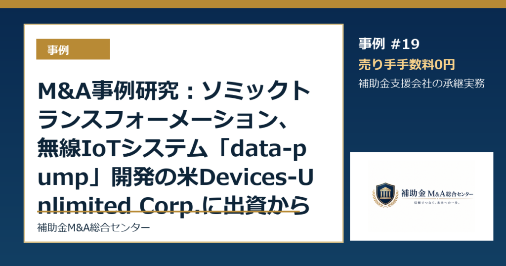 M&A事例研究：ソミックトランスフォーメーション、無線IoTシステム「data-pump」開発の米Devices-Unlimited Corp.に出資から読む補助金支援会社の承継論点