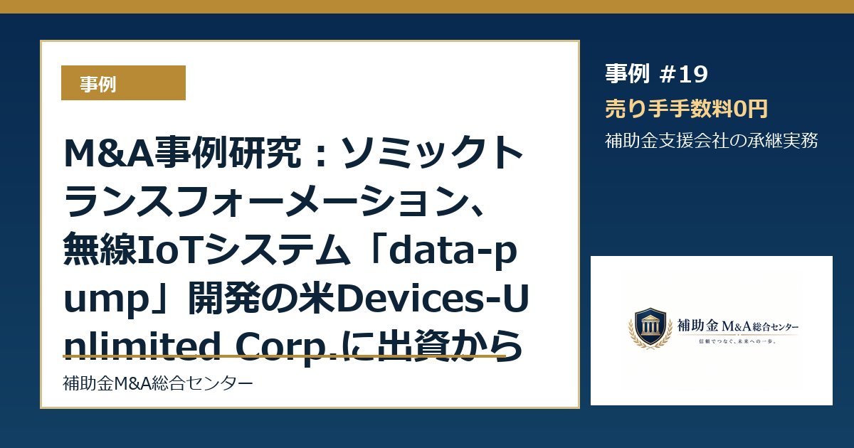 M&A事例研究：ソミックトランスフォーメーション、無線IoTシステム「data-pump」開発の米Devices-Unlimited Corp.に出資から読む補助金支援会社の承継論点