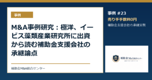 M&A事例研究：極洋、イービス藻類産業研究所に出資から読む補助金支援会社の承継論点