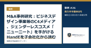 M&A事例研究：ビジネスデザイン事業等のC4メディア、ジェンダーレスコスメ「ニューニート」を手がけるHandEを子会社化から読む補助金支援会社の承継論点