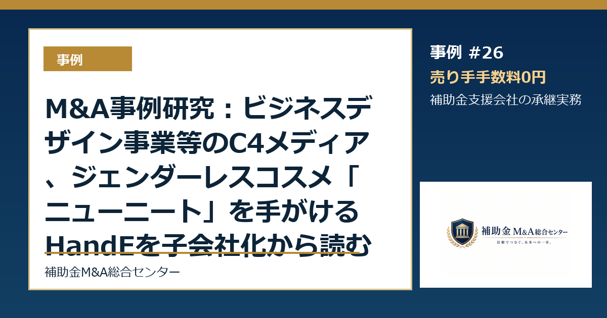 M&A事例研究：ビジネスデザイン事業等のC4メディア、ジェンダーレスコスメ「ニューニート」を手がけるHandEを子会社化から読む補助金支援会社の承継論点
