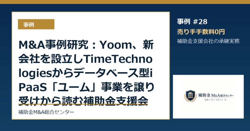 M&A事例研究：Yooｍ、新会社を設立しTimeTechnologiesからデータベース型iPaaS「ユーム」事業を譲り受けから読む補助金支援会社の承継論点