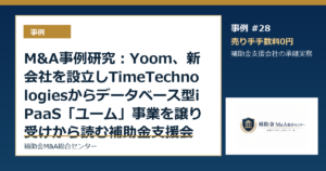 M&A事例研究：Yooｍ、新会社を設立しTimeTechnologiesからデータベース型iPaaS「ユーム」事業を譲り受けから読む補助金支援会社の承継論点
