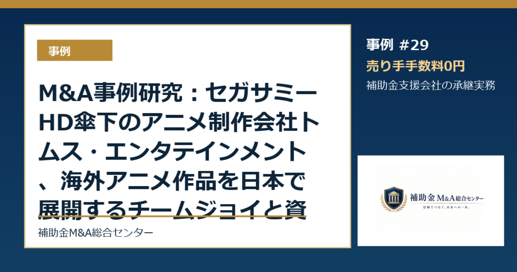 M&A事例研究：セガサミーHD傘下のアニメ制作会社トムス・エンタテインメント、海外アニメ作品を日本で展開するチームジョイと資本業務提携から読む補助金支援会社の承継論点