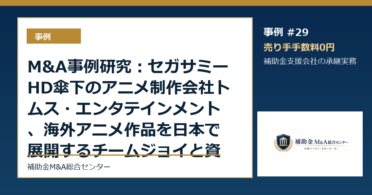 M&A事例研究:セガサミーHD傘下のアニメ制作会社トムス・エンタテインメント、海外アニメ作品を日本で展開するチームジョイと資本業務提携から読む補助金支援会社の承継論点